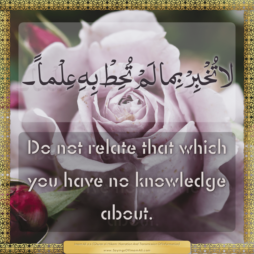 Do not relate that which you have no knowledge about.
